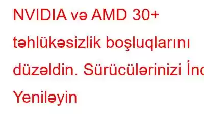 NVIDIA və AMD 30+ təhlükəsizlik boşluqlarını düzəldin. Sürücülərinizi İndi Yeniləyin