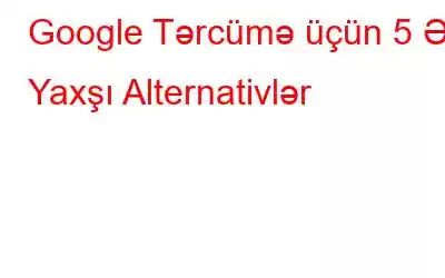 Google Tərcümə üçün 5 Ən Yaxşı Alternativlər