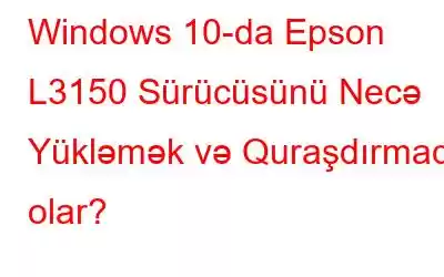 Windows 10-da Epson L3150 Sürücüsünü Necə Yükləmək və Quraşdırmaq olar?