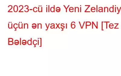 2023-cü ildə Yeni Zelandiya üçün ən yaxşı 6 VPN [Tez Bələdçi]