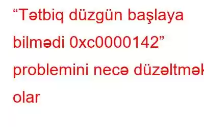 “Tətbiq düzgün başlaya bilmədi 0xc0000142” problemini necə düzəltmək olar