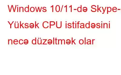 Windows 10/11-də Skype-ın Yüksək CPU istifadəsini necə düzəltmək olar