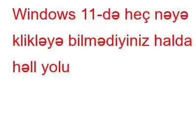 Windows 11-də heç nəyə klikləyə bilmədiyiniz halda 4 həll yolu