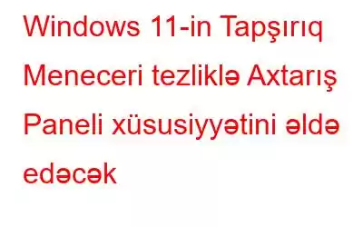 Windows 11-in Tapşırıq Meneceri tezliklə Axtarış Paneli xüsusiyyətini əldə edəcək