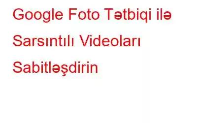 Google Foto Tətbiqi ilə Sarsıntılı Videoları Sabitləşdirin