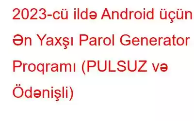 2023-cü ildə Android üçün 5 Ən Yaxşı Parol Generator Proqramı (PULSUZ və Ödənişli)