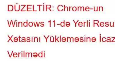 DÜZELTİR: Chrome-un Windows 11-də Yerli Resurs Xətasını Yükləməsinə İcazə Verilmədi