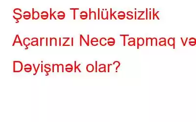 Şəbəkə Təhlükəsizlik Açarınızı Necə Tapmaq və Dəyişmək olar?