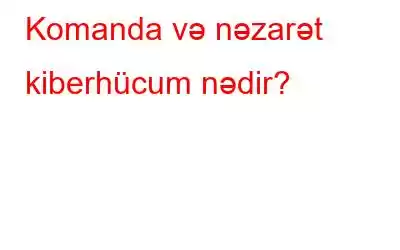 Komanda və nəzarət kiberhücum nədir?