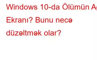 Windows 10-da Ölümün Ağ Ekranı? Bunu necə düzəltmək olar?