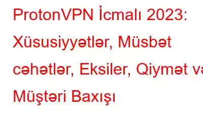 ProtonVPN İcmalı 2023: Xüsusiyyətlər, Müsbət cəhətlər, Eksiler, Qiymət və Müştəri Baxışı