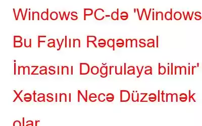 Windows PC-də 'Windows Bu Faylın Rəqəmsal İmzasını Doğrulaya bilmir' Xətasını Necə Düzəltmək olar