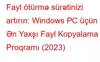 Fayl ötürmə sürətinizi artırın: Windows PC üçün 9 Ən Yaxşı Fayl Kopyalama Proqramı (2023)