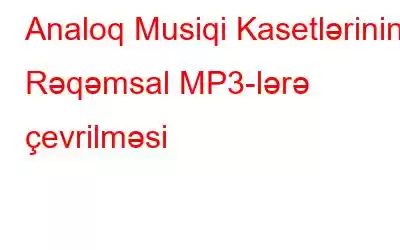 Analoq Musiqi Kasetlərinin Rəqəmsal MP3-lərə çevrilməsi