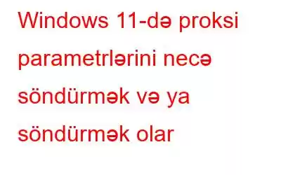 Windows 11-də proksi parametrlərini necə söndürmək və ya söndürmək olar