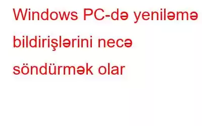 Windows PC-də yeniləmə bildirişlərini necə söndürmək olar