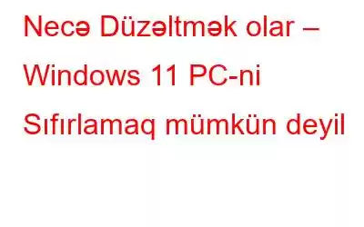 Necə Düzəltmək olar – Windows 11 PC-ni Sıfırlamaq mümkün deyil