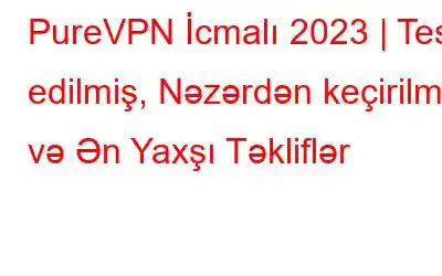 PureVPN İcmalı 2023 | Test edilmiş, Nəzərdən keçirilmiş və Ən Yaxşı Təkliflər