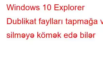 Windows 10 Explorer Dublikat faylları tapmağa və silməyə kömək edə bilər