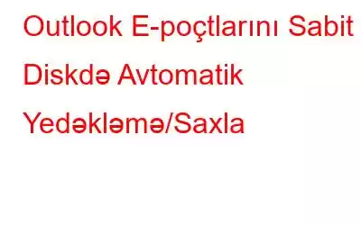 Outlook E-poçtlarını Sabit Diskdə Avtomatik Yedəkləmə/Saxla