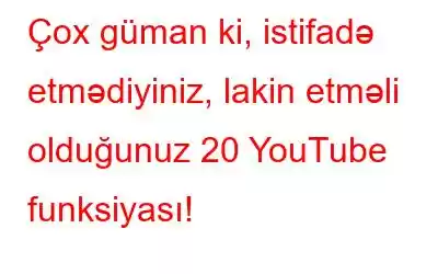 Çox güman ki, istifadə etmədiyiniz, lakin etməli olduğunuz 20 YouTube funksiyası!