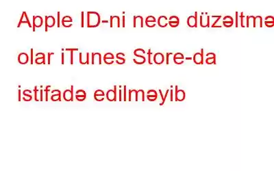 Apple ID-ni necə düzəltmək olar iTunes Store-da istifadə edilməyib