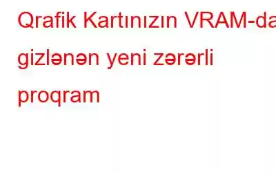 Qrafik Kartınızın VRAM-da gizlənən yeni zərərli proqram