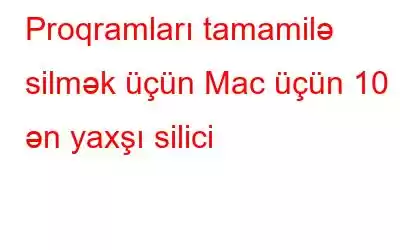 Proqramları tamamilə silmək üçün Mac üçün 10 ən yaxşı silici