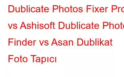 Dublicate Photos Fixer Pro vs Ashisoft Dublicate Photo Finder vs Asan Dublikat Foto Tapıcı