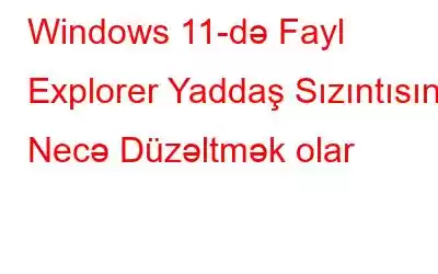 Windows 11-də Fayl Explorer Yaddaş Sızıntısını Necə Düzəltmək olar