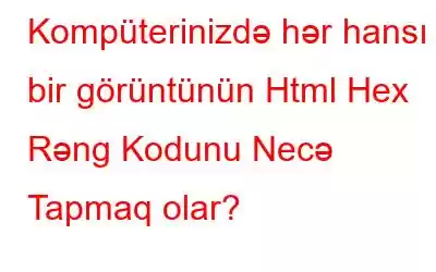 Kompüterinizdə hər hansı bir görüntünün Html Hex Rəng Kodunu Necə Tapmaq olar?