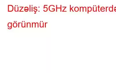 Düzəliş: 5GHz kompüterdə görünmür