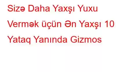 Sizə Daha Yaxşı Yuxu Vermək üçün Ən Yaxşı 10 Yataq Yanında Gizmos