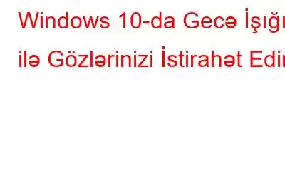 Windows 10-da Gecə İşığı ilə Gözlərinizi İstirahət Edin