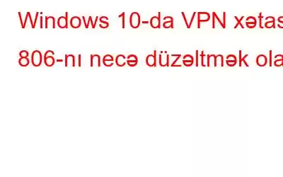 Windows 10-da VPN xətası 806-nı necə düzəltmək olar