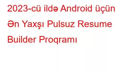 2023-cü ildə Android üçün 6 Ən Yaxşı Pulsuz Resume Builder Proqramı