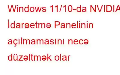 Windows 11/10-da NVIDIA İdarəetmə Panelinin açılmamasını necə düzəltmək olar