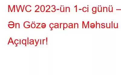 MWC 2023-ün 1-ci günü – Ən Gözə çarpan Məhsulu Açıqlayır!