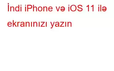 İndi iPhone və iOS 11 ilə ekranınızı yazın