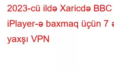 2023-cü ildə Xaricdə BBC iPlayer-ə baxmaq üçün 7 ən yaxşı VPN