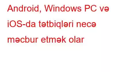 Android, Windows PC və iOS-da tətbiqləri necə məcbur etmək olar