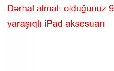 Dərhal almalı olduğunuz 9 yaraşıqlı iPad aksesuarı