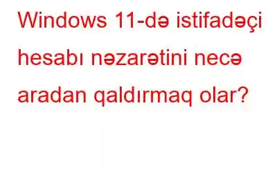 Windows 11-də istifadəçi hesabı nəzarətini necə aradan qaldırmaq olar?