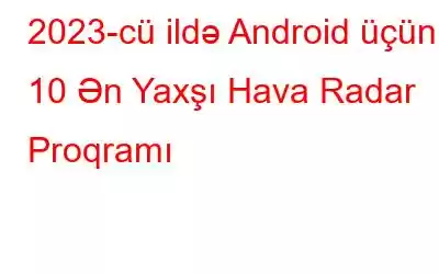 2023-cü ildə Android üçün 10 Ən Yaxşı Hava Radar Proqramı