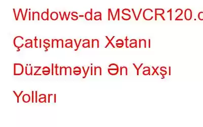 Windows-da MSVCR120.dll Çatışmayan Xətanı Düzəltməyin Ən Yaxşı Yolları