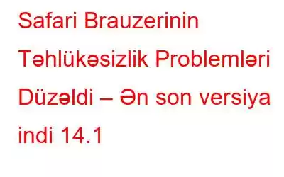 Safari Brauzerinin Təhlükəsizlik Problemləri Düzəldi – Ən son versiya indi 14.1