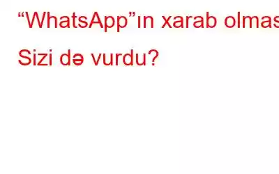 “WhatsApp”ın xarab olması Sizi də vurdu?