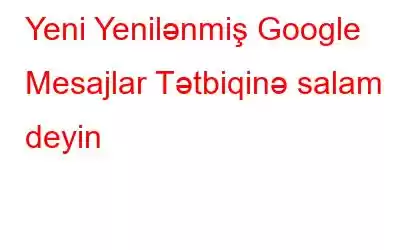 Yeni Yenilənmiş Google Mesajlar Tətbiqinə salam deyin