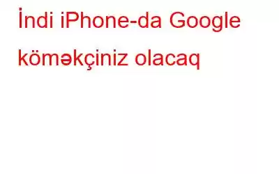 İndi iPhone-da Google köməkçiniz olacaq