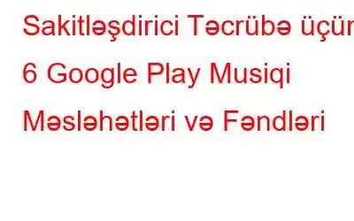 Sakitləşdirici Təcrübə üçün 6 Google Play Musiqi Məsləhətləri və Fəndləri